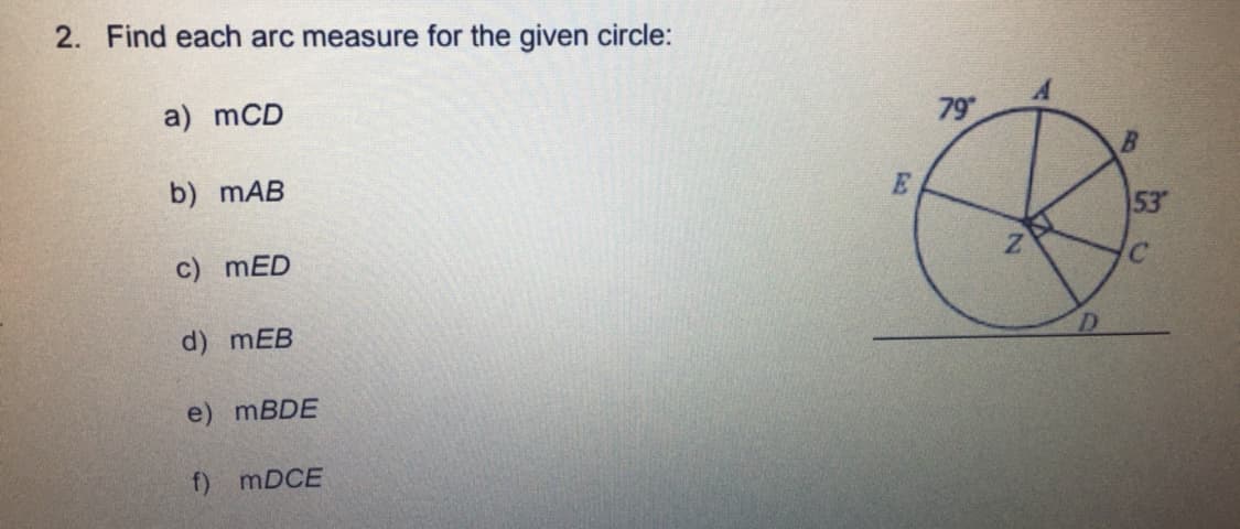 2. Find each arc measure for the given circle:
a) mCD
79
b) mAB
53
c) mED
d) mEB
D.
e) MBDE
f)
MDCE
