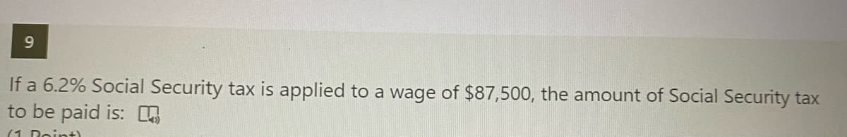 If a 6.2% Social Security tax is applied to a wage of $87,500, the amount of Social Security tax
to be paid is:
(1 Doint)
