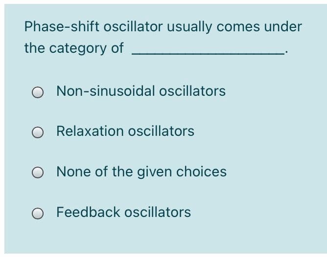 Phase-shift oscillator usually comes under
the category of
O Non-sinusoidal oscillators
Relaxation oscillators
None of the given choices
O Feedback oscillators
