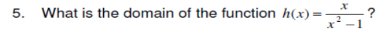 5.
What is the domain of the function h(x)=
11
X
x
2
1
?