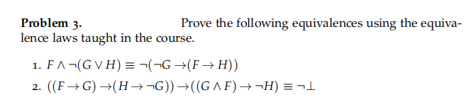 Prove the following equivalences using the equiva-
Problem 3.
lence laws taught in the course.
1. FA¬(GVH) = ¬(¬G →(F→H))
2. ((F→G) →(H→¬G)) →((GAF) → ¬H) = ¬L