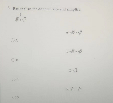 7.
Rationalize the denominator and simplify.
2
√5 +√7
OA
OB
D
A) √5-√7
B)√7+√5
C) √2
D) √7-√5