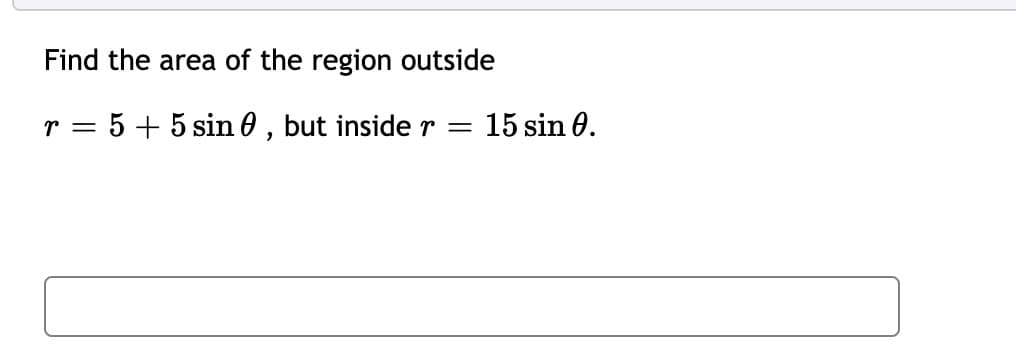Find the area of the region outside
r = 5 + 5 sin 0 , but inside r
15 sin 0.
||
