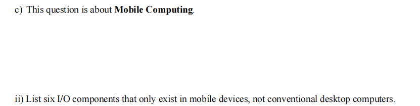 c) This question is about Mobile Computing.
ii) List six I/O components that only exist in mobile devices, not conventional desktop computers.