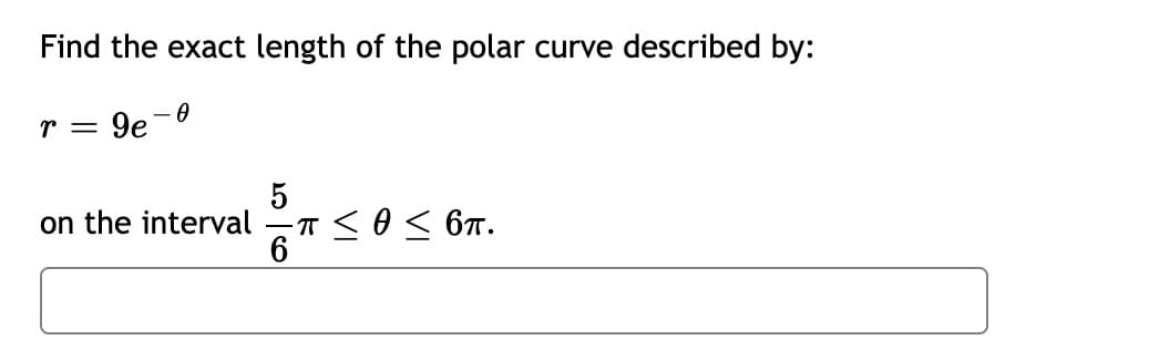 Find the exact length of the polar curve described by:
r = 9e
on the interval
6
