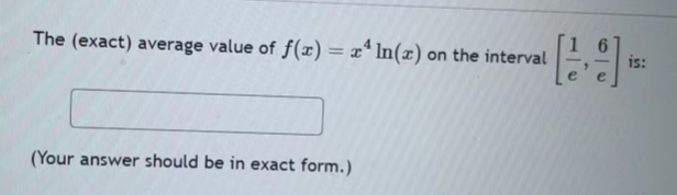 The (exact) average value of f(x) = x4 ln(x) on the interval
(Your answer should be in exact form.)
is:
