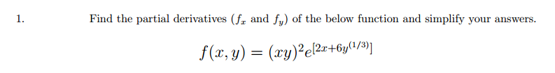 1.
Find the partial derivatives (fr and fy) of the below function and simplify your answers.
f(x, y) = (xy)²e[2x+6y(1/3)]