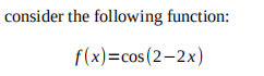 consider the following function:
f(x)=cos (2-2x)