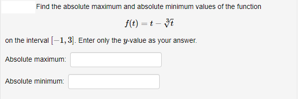 Find the absolute maximum and absolute minimum values of the function
f(t) = t – E
on the interval [-1, 3]. Enter only the y-value as your answer.
Absolute maximum:
Absolute minimum:
