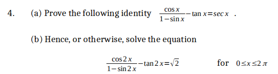 4.
(a) Prove the following identity
COS X
1−sinx
tan x=secx.
(b) Hence, or otherwise, solve the equation
cos 2 x
1-sin 2 x
-tan 2x= √2
for 0≤x≤2л