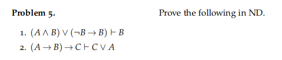 Problem 5.
1. (A^ B) V (¬B→B) - B
2. (A→B)→C+CVA
Prove the following in ND.