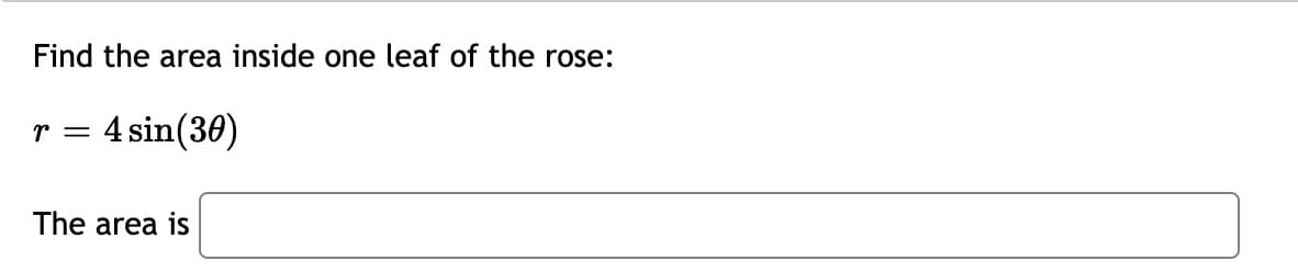 Find the area inside one leaf of the rose:
r = 4 sin(30)
The area is
