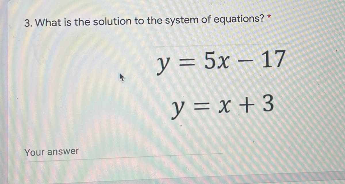 3. What is the solution to the system of equations? *
y = 5x – 17
y = x + 3
Your answer
