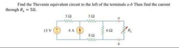 Find the Thevenin equivalent circuit to the left of the terminals a-b Then find the current
through R, = 50.
32
ww
15 V
4 A
www
