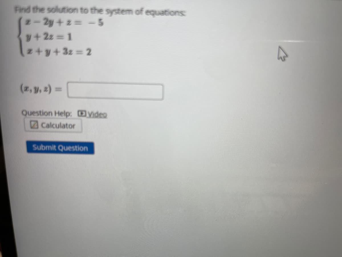 Find the solution to the system of equations:
2-2y + 2 -5
y+2z 1
2+y+3z 2
(2, y, 2) =
Question Help: Video
Calculator
Submit Question
