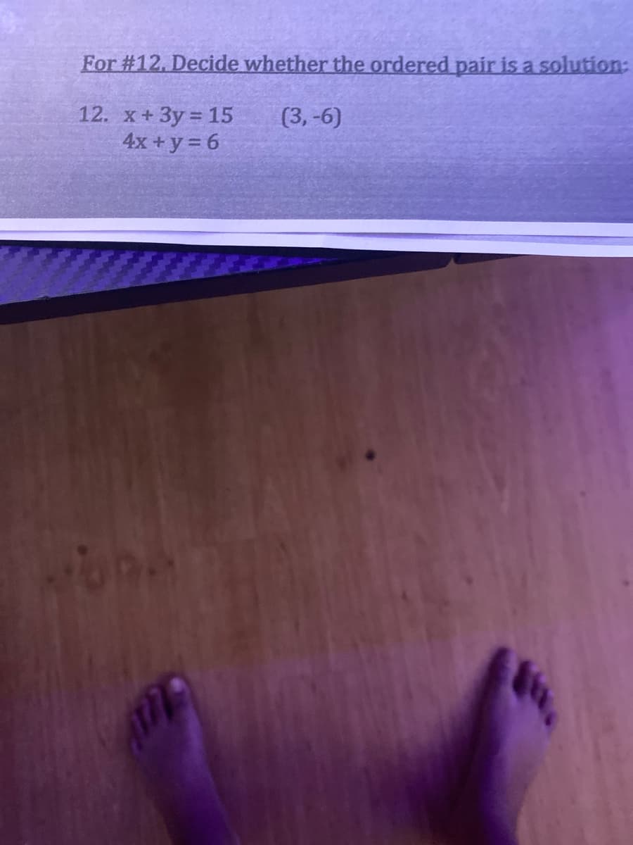 For #12. Decide whether the ordered pair is a solution:
12. x+3y = 15
4x + y = 6
(3,-6)
