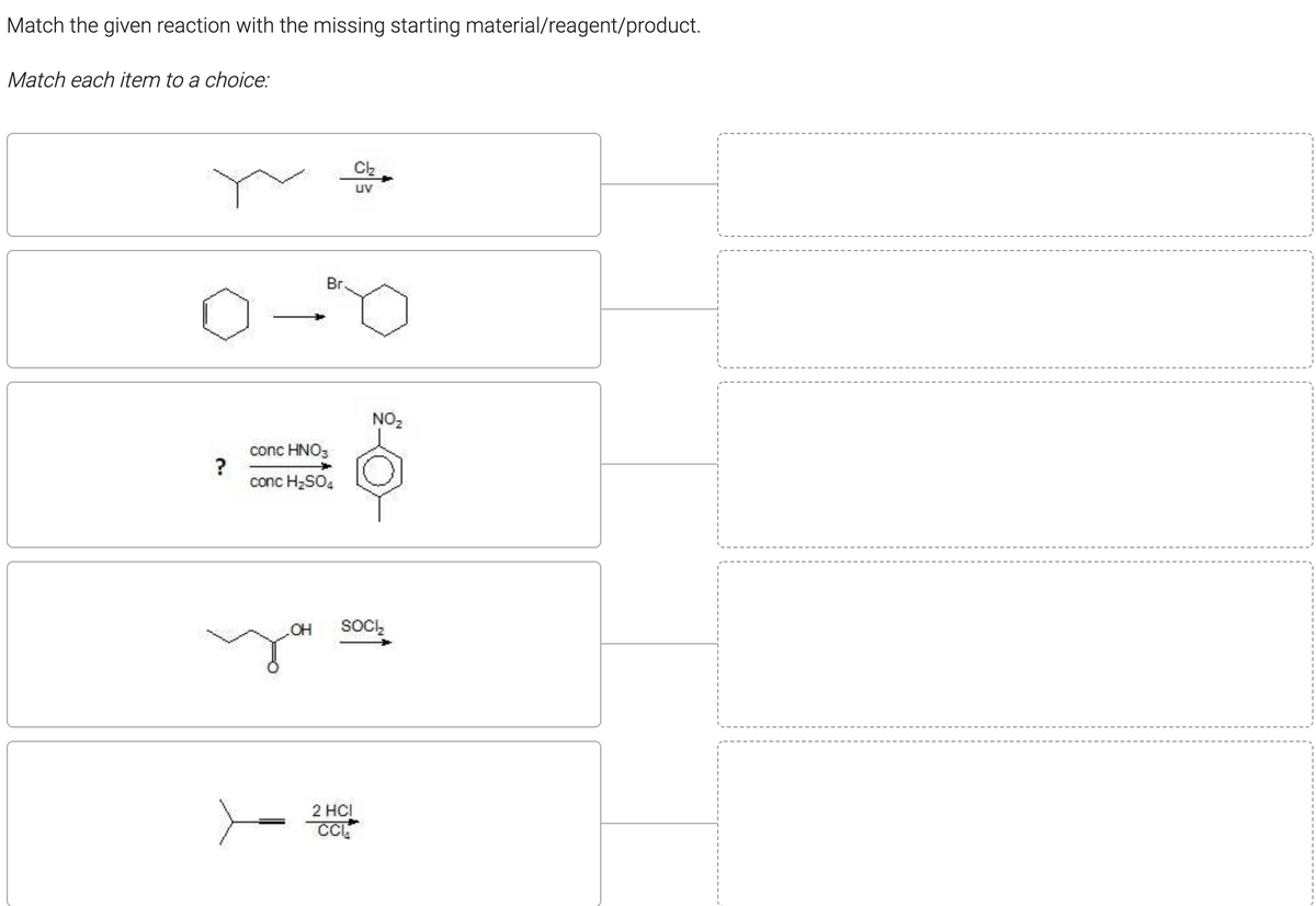 Match the given reaction with the missing starting material/reagent/product.
Match each item to a choice:
uv
Br.
NO2
conc HNO3
?
conc H2SO,
OH
SOCI,
2 HCI
CC
