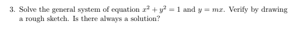 3. Solve the general system of equation r2 + y? = 1 and y = mx. Verify by drawing
a rough sketch. Is there always a solution?
