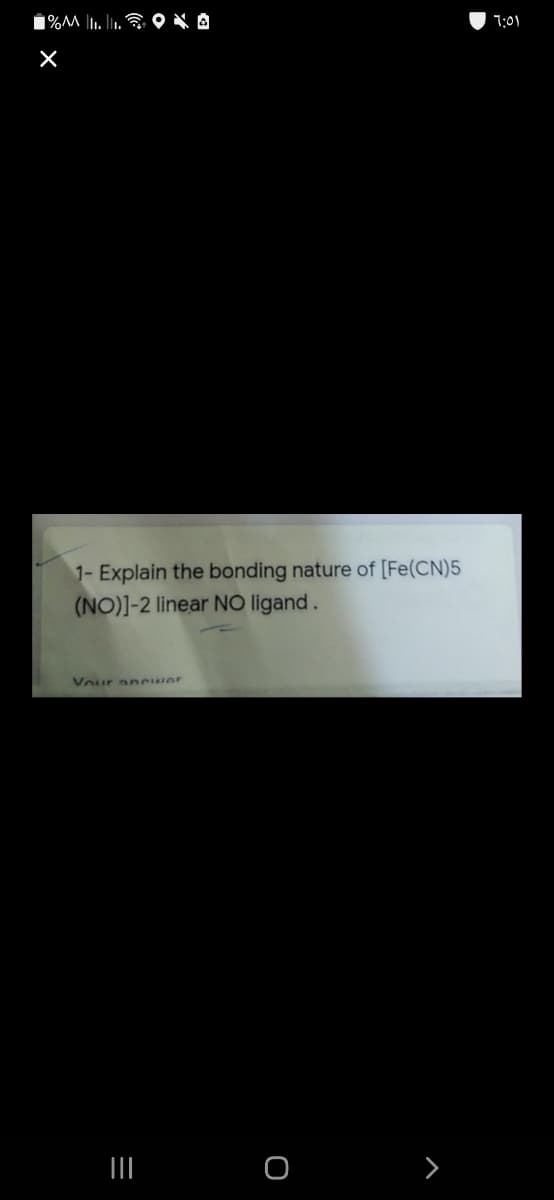 7:01
1- Explain the bonding nature of [Fe(CN)5
(NO)]-2 linear NO ligand.
Vour a cwer
