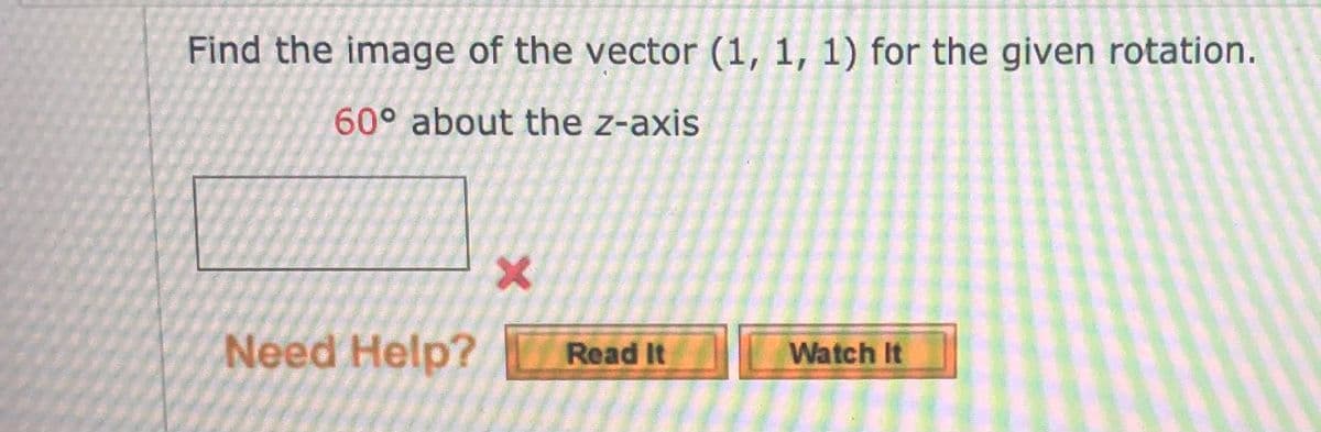 Find the image of the vector (1, 1, 1) for the given rotation.
60° about the z-axis
Need Help?
Read It
Watch It
