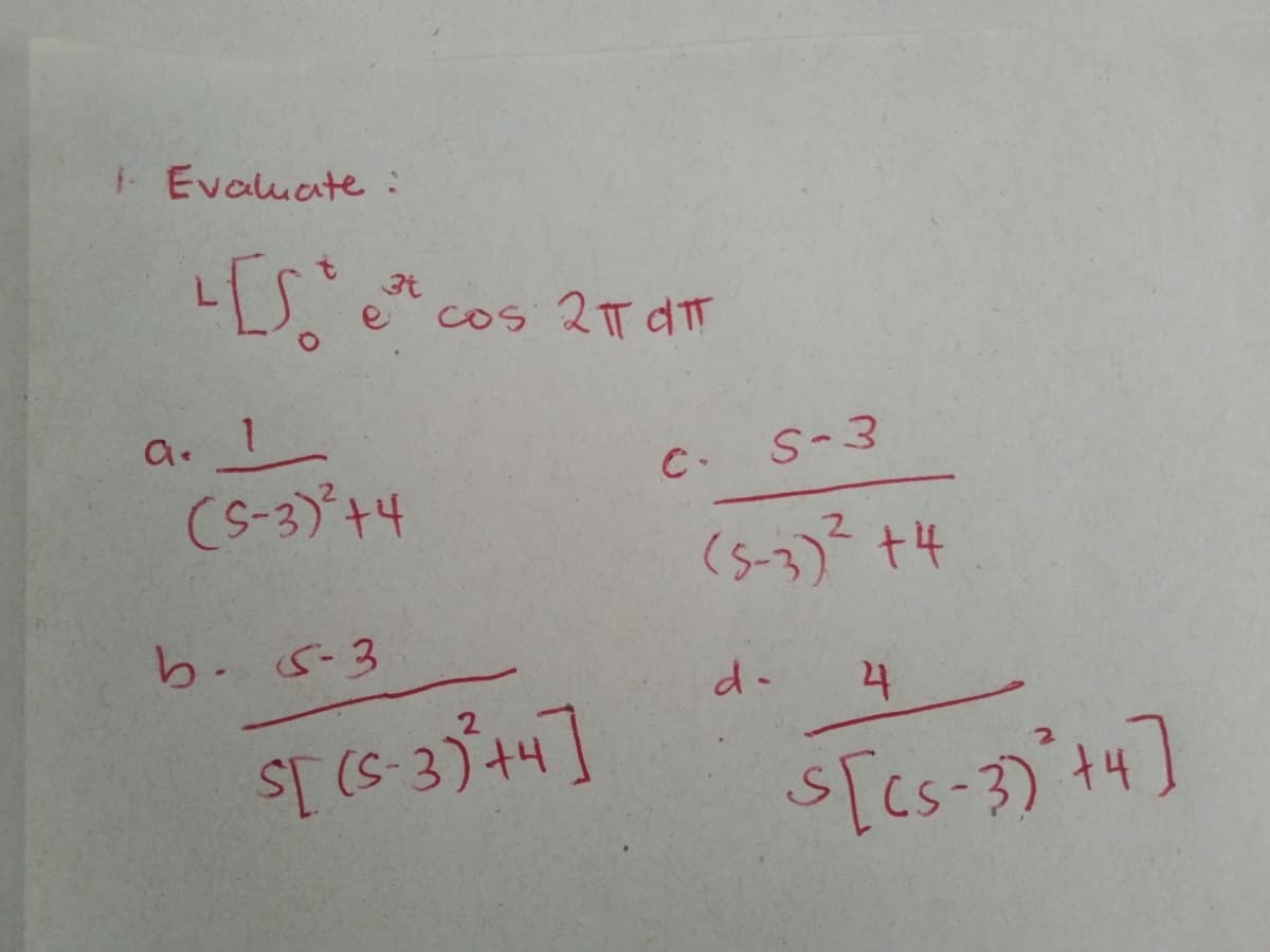 1 Evaluate:
cos 2T dT
a.
(S-3)'+4
C.
S-3
(s-3) +4
b.5-3
d-
24
s[es-3) t4]
