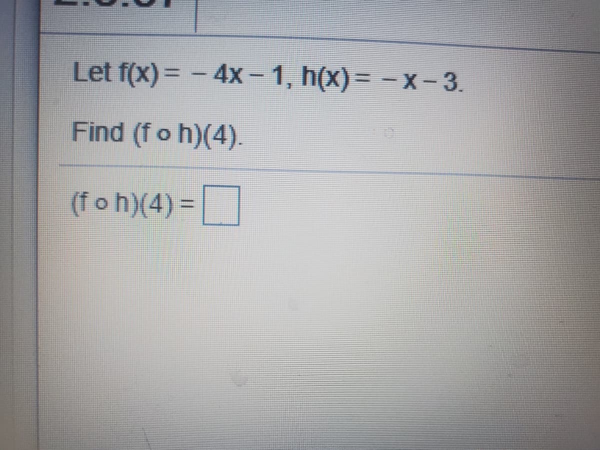 Let f(x)= - 4x- 1, h(X)= -X- 3.
Find (fo h)(4).
(f o h)(4) =
%3D
