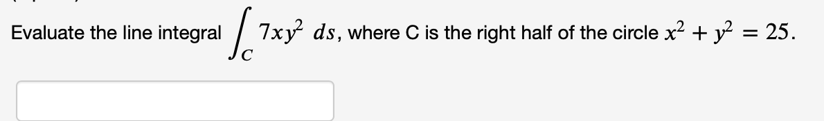 Evaluate the line integral
[7xy² ds, where C is the right half of the circle x² + y² = 25.