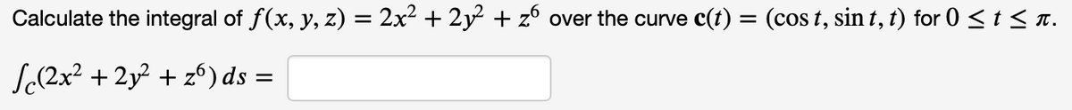 Calculate the integral of ƒ(x, y, z) = 2x² + 2y² + zº over the curve c(t) = (cost, sin t, t) for 0 ≤ t ≤ ñ.
√(2x² + 2y² + zº) ds
=