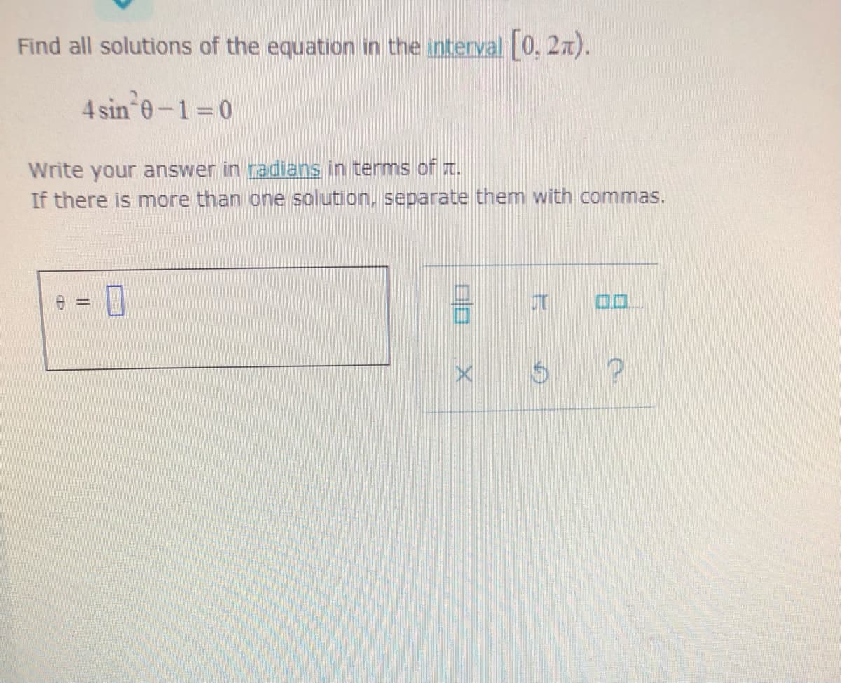 Find all solutions of the equation in the interval 0, 2n).
4 sin e-1 0
Write your answer in radians in termns of t.
If there is more than one solution, separate them with commas.
