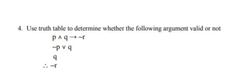 4. Use truth table to determine whether the following argument valid or not
-p v q
.. -r
