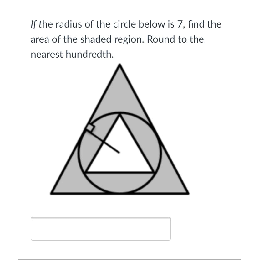 If the radius of the circle below is 7, find the
area of the shaded region. Round to the
nearest hundredth.
