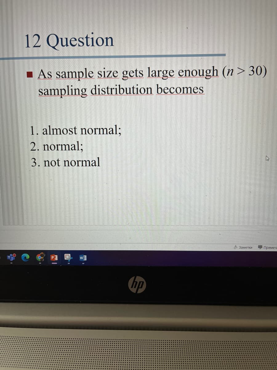 12 Question
1 As sample size gets large enough (n> 30)
sampling distribution becomes
1. almost normal;
2. normal;
3. not normal
—Заметки
Примеч.
w]
hp
