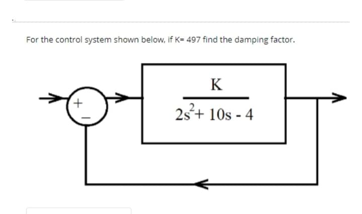 For the control system shown below, if K= 497 find the damping factor.
+
K
2s²+ 10s-4