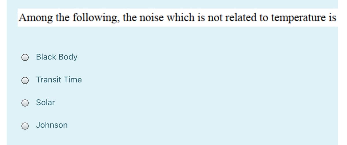 Among the following, the noise which is not related to temperature is
O Black Body
O Transit Time
Solar
O Johnson
