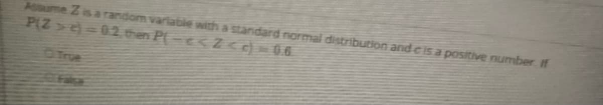 Asume Z isa random variable with a standard normal distribution and c is a positive number If
PIZ>e)=02 then P(-e<Z < 0.6
DTrue
