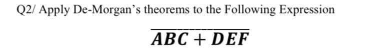 Q2/ Apply De-Morgan's theorems to the Following Expression
ABC + DEF
