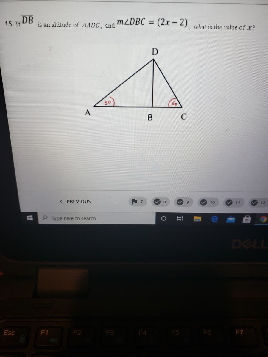 is an altitude of AADC, and MZDBC = (2x-2) what is the value of x?
DB
15. If
30
60
A
( PREVIOUS
8.
10
11
12
P Type here to search
DELL
Esc
F1
F2
F3 F4
F5
F6
F7
B.
