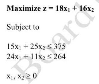 Maximize z = 18x1 + 16x2
Subject to
15x1 + 25x2 < 375
24x1 + 11x2 < 264
ard
X1, X2 2 0
