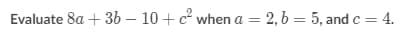 Evaluate 8a + 3b – 10+ c when a = 2, b = 5, and c = 4.
%3D
