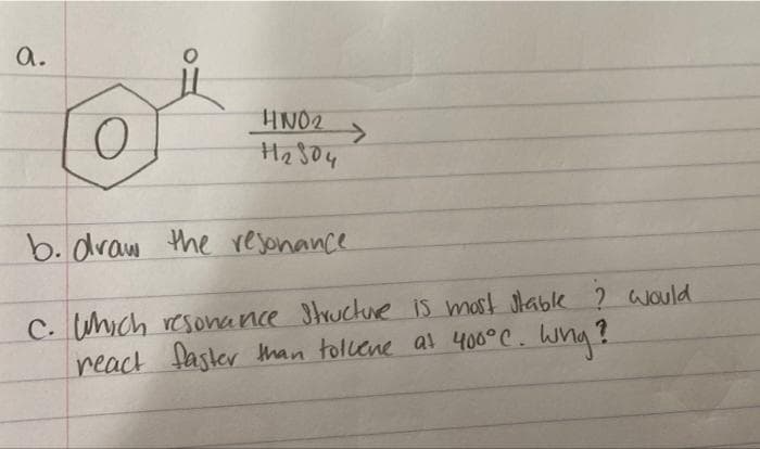 a.
HN02
H12504
b. draw the resonance
C. Which resonance Structure is most stable ? would
react faster than tollene at 400°C. Wing?