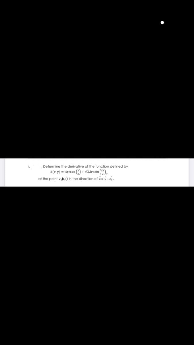 1.
Determine the derivative of the function defined by
h(x,y) = Arctan (2) + v3Aresin ()
at the point P.(1.1) in the direction of = 31-2i.
