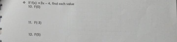 * If f(x) =3x -4, find each value
10. F(0)
11. F(-3)
12. F(5)
