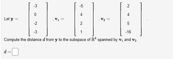 2
4
5
-2
-16
-3
Compute the distance d from y to the subspace of Rª spanned by V₁ and v₂.
Let y =
d
-3
0
V₁ =
-5
4