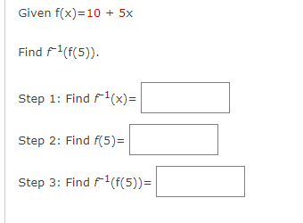 Given f(x)=10 + 5x
Find ¹(f(5)).
Step 1: Find ¹(x) =
Step 2: Find f(5)=
Step 3: Find ¹(f(5))=