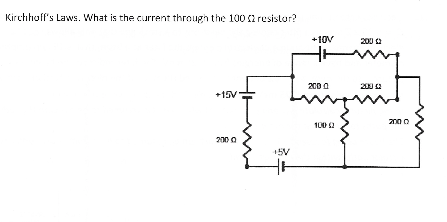 Kirchhoff's Laws. What is the current through the 100 2 resistor?
+10V
200 0
200 0
200 2
+15V
100 2
200 a
15V
