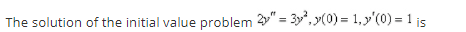 The solution of the initial value problem 2" = 3y", y(0) = 1, y'(0) = 1 js
