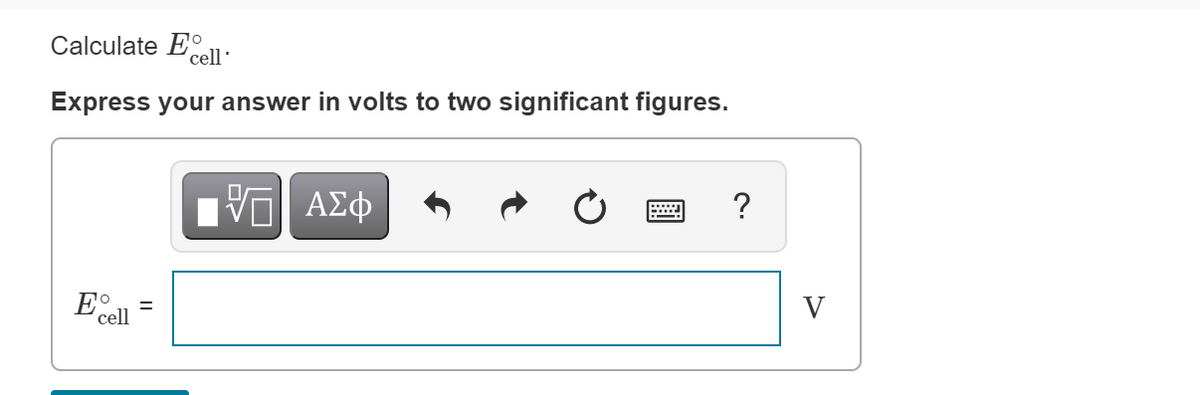 Calculate E
cell'
Express your answer in volts to two significant figures.
E°
V
(cell
