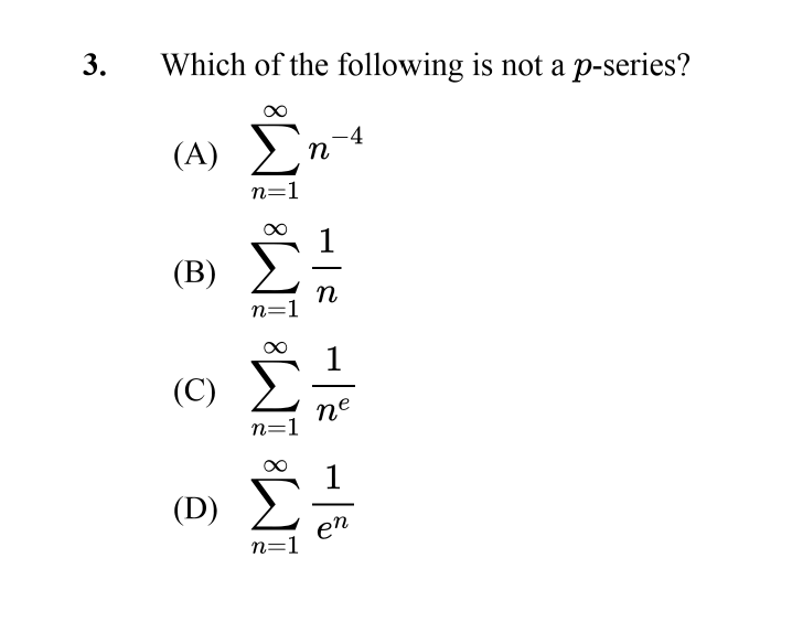 3.
Which of the following is not a p-series?
Σ
-4
n
(A)
n=1
(B)
n
n=1
1
(C)
ne
n=1
1
(D)
en
n=1
8.
