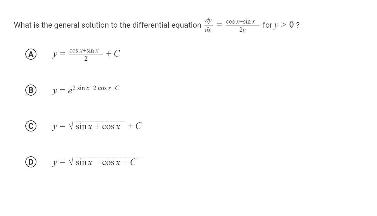 What is the general solution to the differential equation
cos x+sin x
for y > 0 ?
dx
2y
cos x+sin x
(A
y =
+ C
2
B)
y = e2 sin x-2 cos x+C
y = V sinx + cos x + C
y = V sinx
cos x + C
