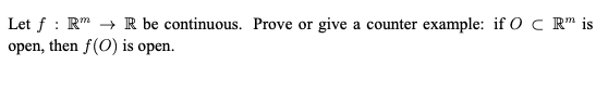 Let f : R" → R be continuous. Prove or give a counter example: if O c R" is
open, then f(0) is open.
